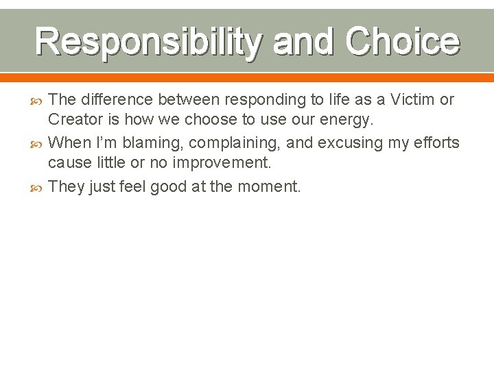 Responsibility and Choice The difference between responding to life as a Victim or Creator