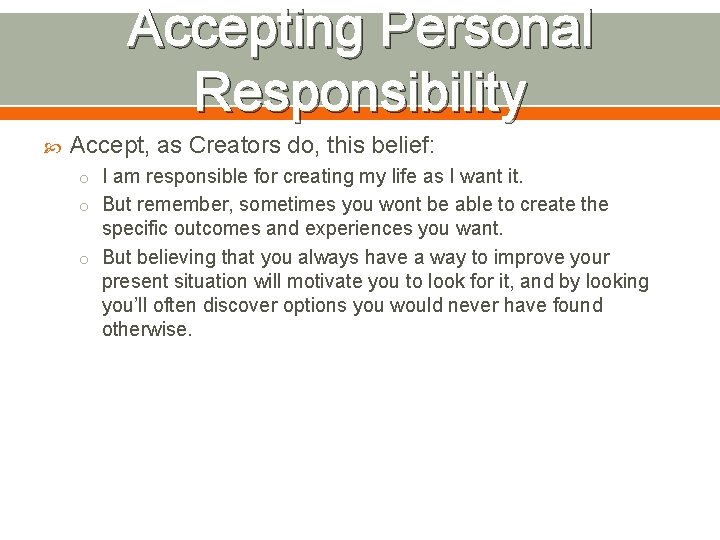 Accepting Personal Responsibility Accept, as Creators do, this belief: o I am responsible for