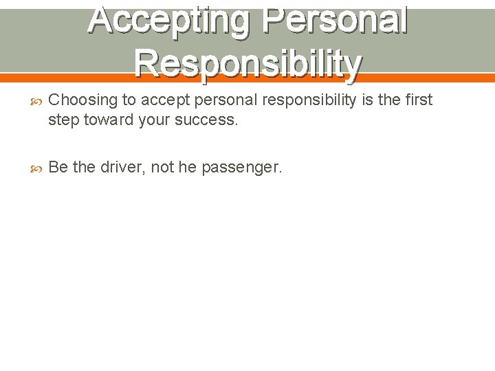 Accepting Personal Responsibility Choosing to accept personal responsibility is the first step toward your