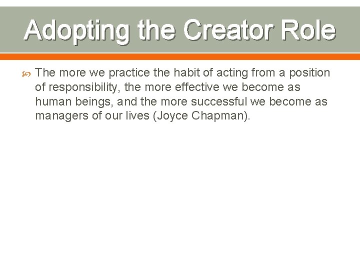 Adopting the Creator Role The more we practice the habit of acting from a