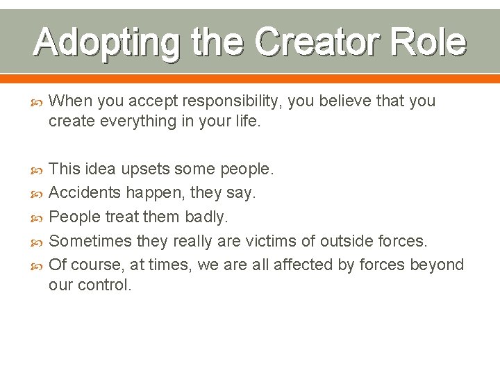 Adopting the Creator Role When you accept responsibility, you believe that you create everything