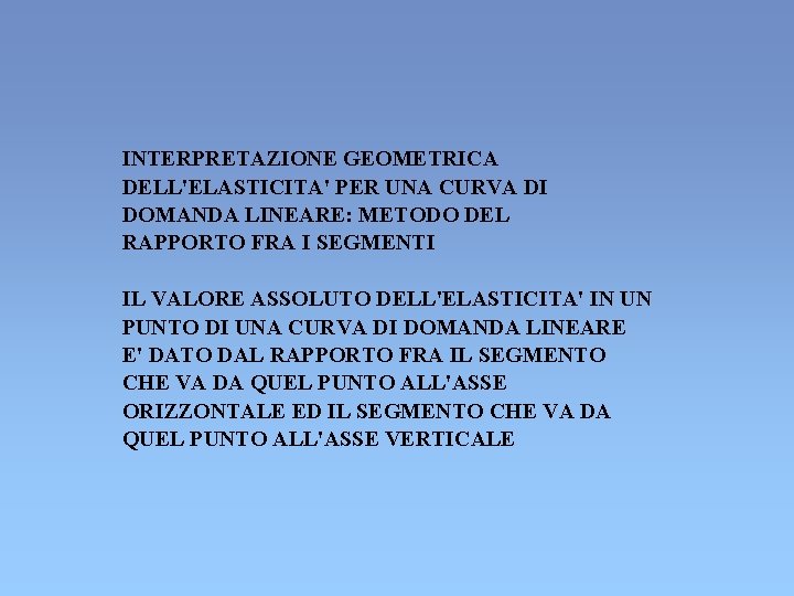 INTERPRETAZIONE GEOMETRICA DELL'ELASTICITA' PER UNA CURVA DI DOMANDA LINEARE: METODO DEL RAPPORTO FRA I INTERPRETAZIONE GEOMETRICA DELL'ELASTICITA' PER UNA CURVA DI DOMANDA LINEARE: METODO DEL RAPPORTO FRA I