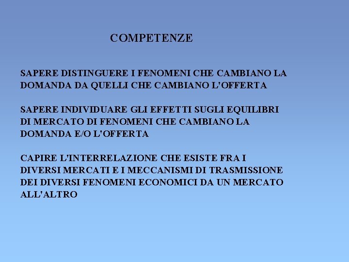 COMPETENZE SAPERE DISTINGUERE I FENOMENI CHE CAMBIANO LA DOMANDA DA QUELLI CHE CAMBIANO L'OFFERTA COMPETENZE SAPERE DISTINGUERE I FENOMENI CHE CAMBIANO LA DOMANDA DA QUELLI CHE CAMBIANO L'OFFERTA