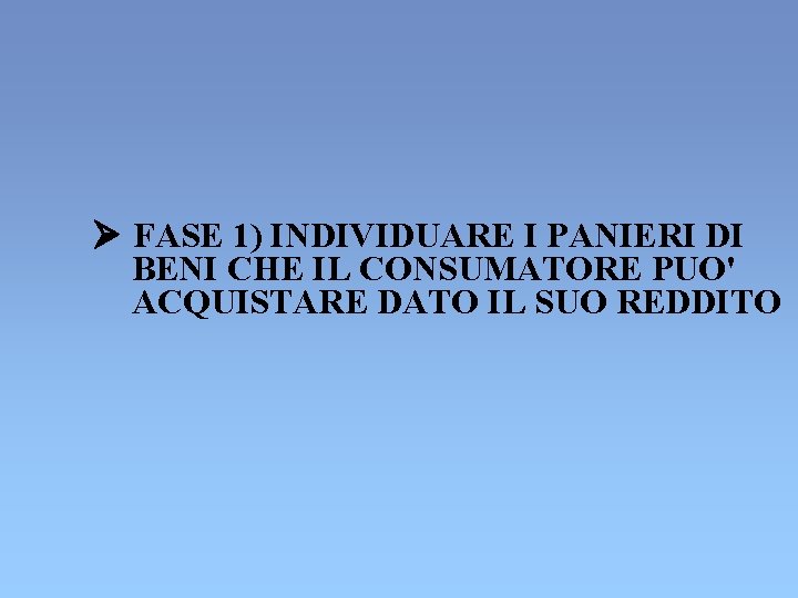 Ø FASE 1) INDIVIDUARE I PANIERI DI BENI CHE IL CONSUMATORE PUO' ACQUISTARE DATO Ø FASE 1) INDIVIDUARE I PANIERI DI BENI CHE IL CONSUMATORE PUO' ACQUISTARE DATO