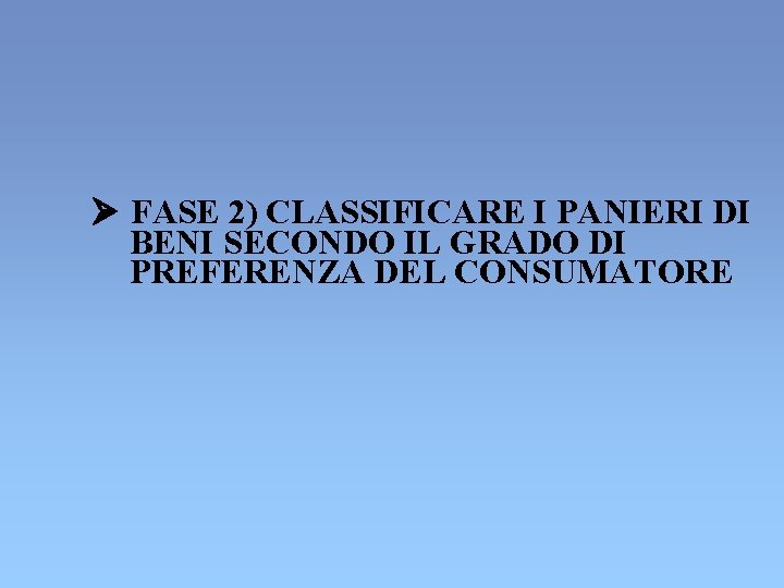 Ø FASE 2) CLASSIFICARE I PANIERI DI BENI SECONDO IL GRADO DI PREFERENZA DEL Ø FASE 2) CLASSIFICARE I PANIERI DI BENI SECONDO IL GRADO DI PREFERENZA DEL
