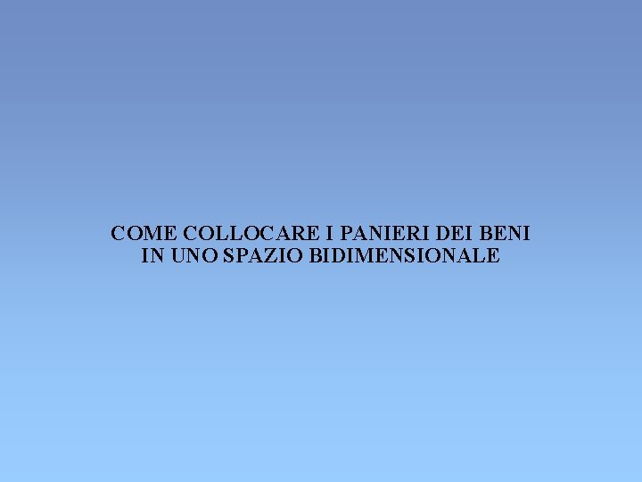 COME COLLOCARE I PANIERI DEI BENI IN UNO SPAZIO BIDIMENSIONALE COME COLLOCARE I PANIERI DEI BENI IN UNO SPAZIO BIDIMENSIONALE
