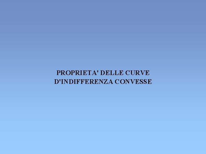 PROPRIETA' DELLE CURVE D'INDIFFERENZA CONVESSE PROPRIETA' DELLE CURVE D'INDIFFERENZA CONVESSE