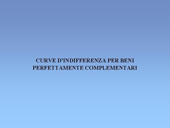 CURVE D'INDIFFERENZA PER BENI PERFETTAMENTE COMPLEMENTARI CURVE D'INDIFFERENZA PER BENI PERFETTAMENTE COMPLEMENTARI