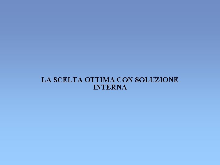LA SCELTA OTTIMA CON SOLUZIONE INTERNA LA SCELTA OTTIMA CON SOLUZIONE INTERNA