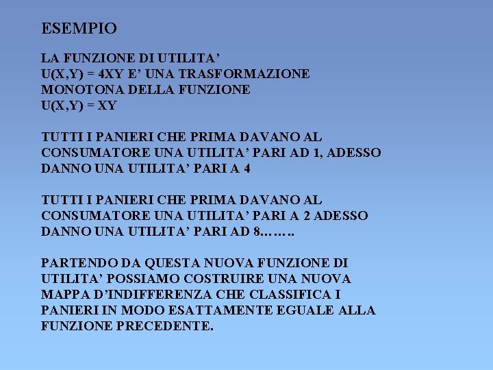ESEMPIO LA FUNZIONE DI UTILITA’ U(X, Y) = 4 XY E’ UNA TRASFORMAZIONE MONOTONA ESEMPIO LA FUNZIONE DI UTILITA’ U(X, Y) = 4 XY E’ UNA TRASFORMAZIONE MONOTONA