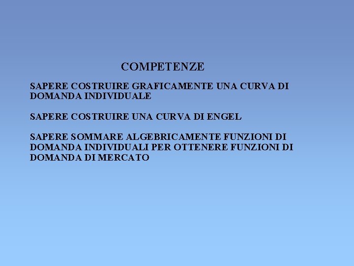 COMPETENZE SAPERE COSTRUIRE GRAFICAMENTE UNA CURVA DI DOMANDA INDIVIDUALE SAPERE COSTRUIRE UNA CURVA DI COMPETENZE SAPERE COSTRUIRE GRAFICAMENTE UNA CURVA DI DOMANDA INDIVIDUALE SAPERE COSTRUIRE UNA CURVA DI