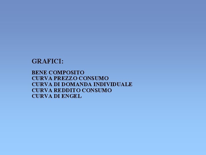 GRAFICI: BENE COMPOSITO CURVA PREZZO CONSUMO CURVA DI DOMANDA INDIVIDUALE CURVA REDDITO CONSUMO CURVA GRAFICI: BENE COMPOSITO CURVA PREZZO CONSUMO CURVA DI DOMANDA INDIVIDUALE CURVA REDDITO CONSUMO CURVA