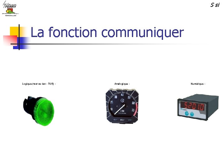 S si La fonction communiquer Logique (tout ou rien : TOR) : Analogique :