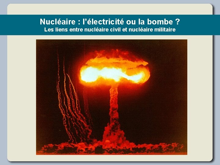 Nucléaire : l’électricité ou la bombe ? Les liens entre nucléaire civil et nucléaire