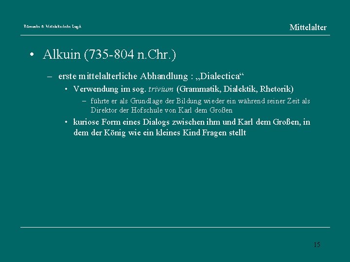 Mittelalter Römische & Mittelalterliche Logik • Alkuin (735 -804 n. Chr. ) – erste