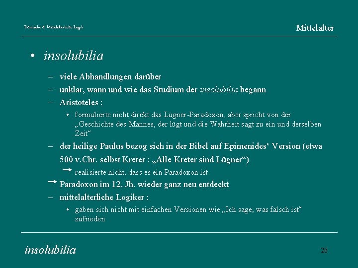 Römische & Mittelalterliche Logik Mittelalter • insolubilia – viele Abhandlungen darüber – unklar, wann