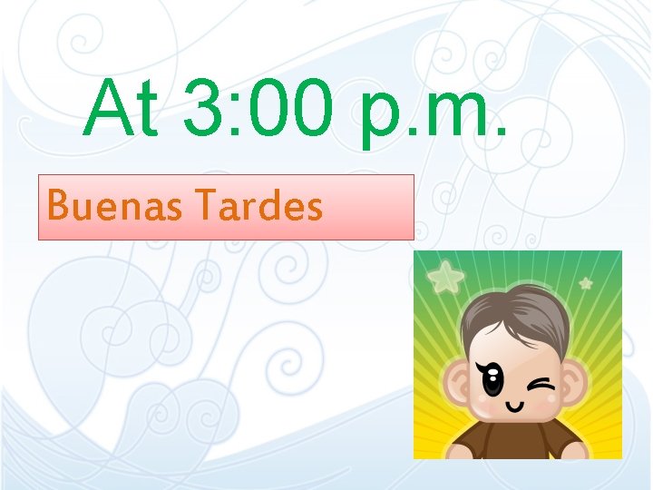At 3: 00 p. m. Buenas Tardes At 3: 00 p. m. Buenas Tardes