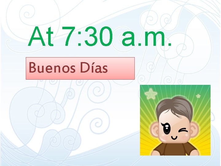 At 7: 30 a. m. Buenos Días At 7: 30 a. m. Buenos Días