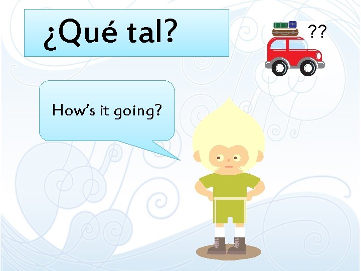 ¿Qué tal? How’s it going? ? ? ¿Qué tal? How’s it going? ? ?