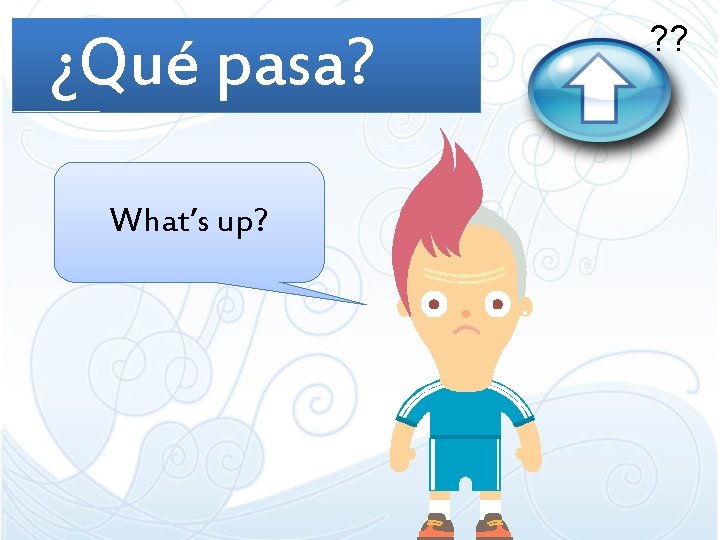 ¿Qué pasa? What’s up? ? ? ¿Qué pasa? What’s up? ? ?