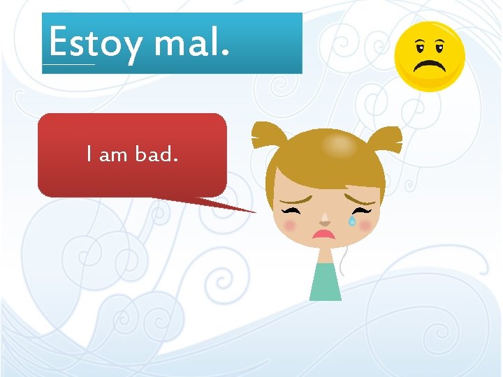Estoy mal. I am bad. Estoy mal. I am bad.