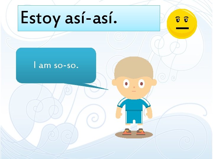 Estoy así-así. I am so-so. Estoy así-así. I am so-so.