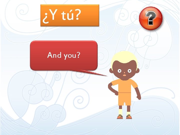 ¿Y tú? And you? ¿Y tú? And you?