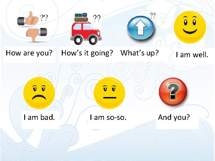 How are you? I am bad. How’s it going? What’s up? I am so-so. How are you? I am bad. How’s it going? What’s up? I am so-so.