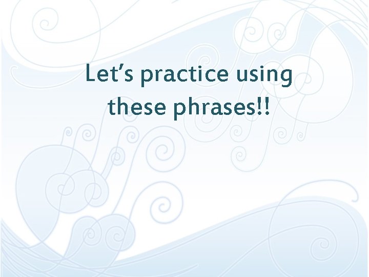 Let’s practice using these phrases!! Let’s practice using these phrases!!