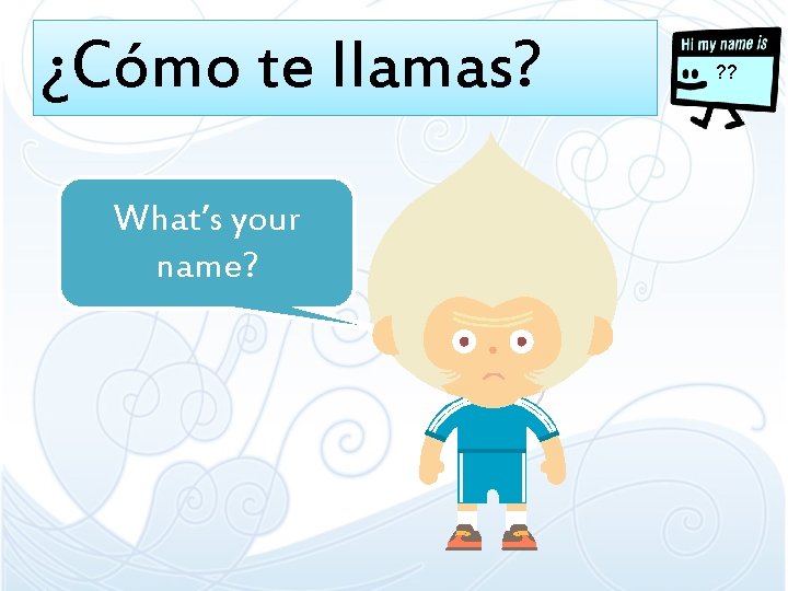 ¿Cómo te llamas? What’s your name? ? ? ¿Cómo te llamas? What’s your name? ? ?