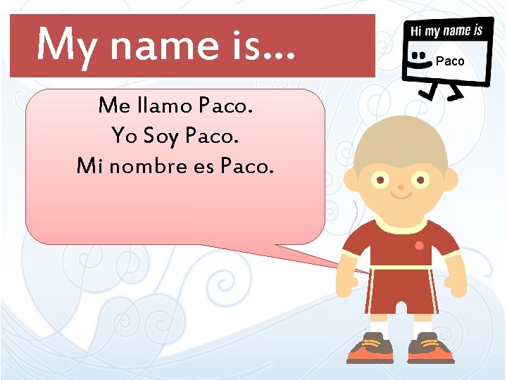 My name is… Me llamo Paco. Yo Soy Paco. Mi nombre es Paco My name is… Me llamo Paco. Yo Soy Paco. Mi nombre es Paco