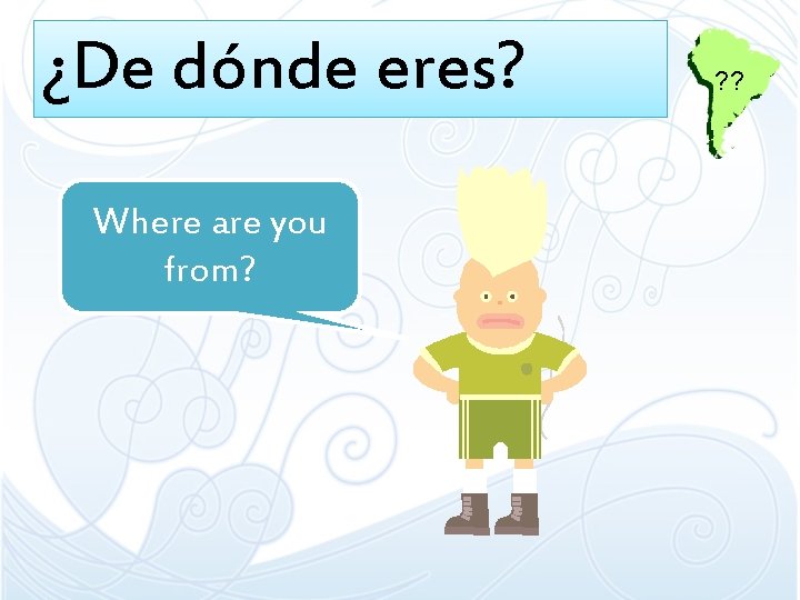 ¿De dónde eres? Where are you from? ? ? ¿De dónde eres? Where are you from? ? ?