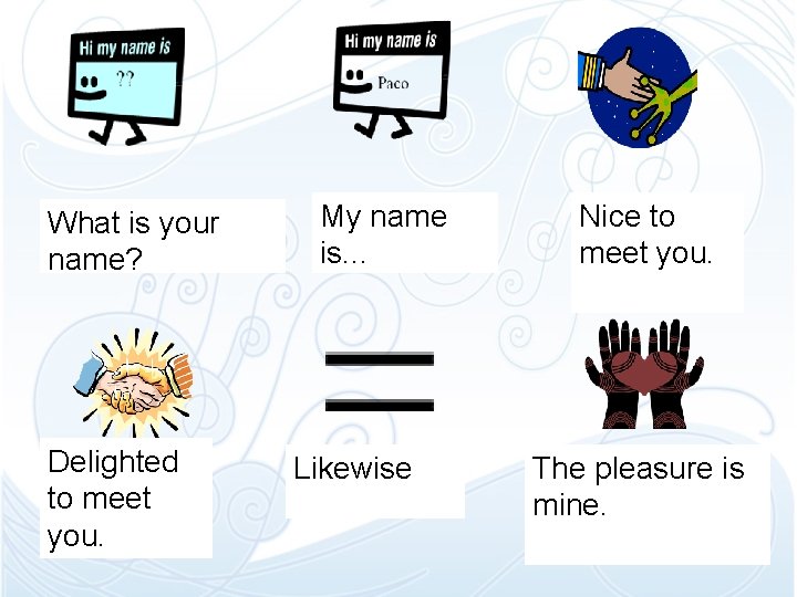 What is your name? Delighted to meet you. My name is. . . Likewise What is your name? Delighted to meet you. My name is. . . Likewise