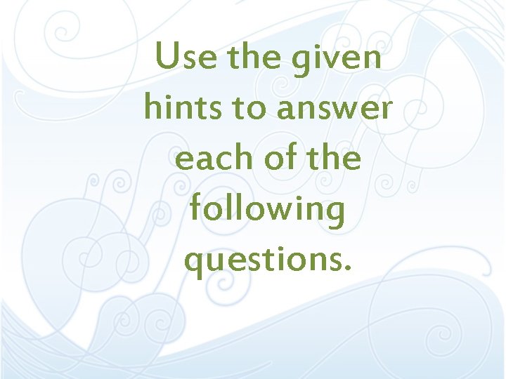 Use the given hints to answer each of the following questions. Use the given hints to answer each of the following questions.