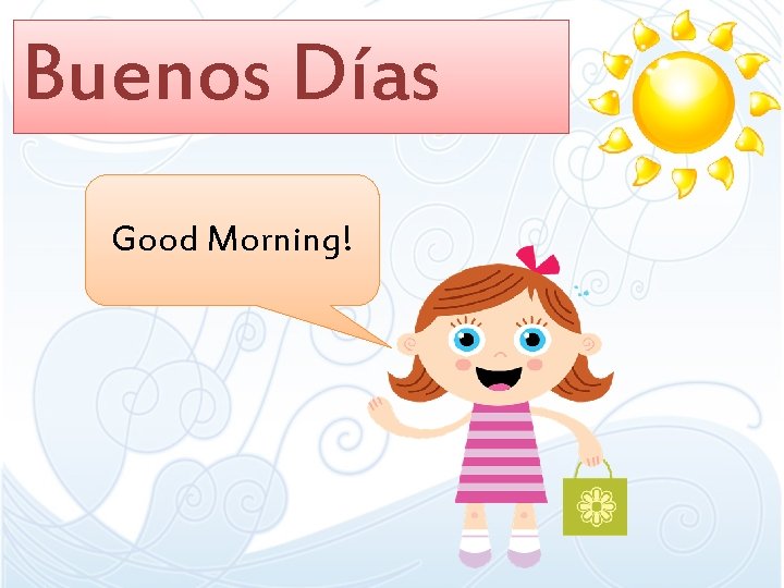 Buenos Días Good Morning! Buenos Días Good Morning!