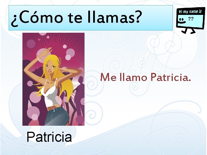 ¿Cómo te llamas? ? ? Me llamo Patricia ¿Cómo te llamas? ? ? Me llamo Patricia