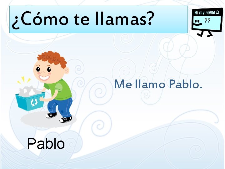 ¿Cómo te llamas? ? ? Me llamo Pablo ¿Cómo te llamas? ? ? Me llamo Pablo
