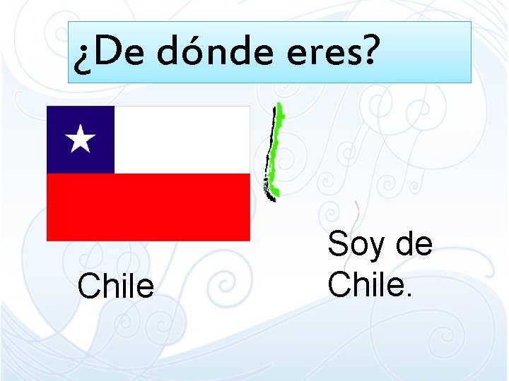 ¿De dónde eres? Chile Soy de Chile. ¿De dónde eres? Chile Soy de Chile.