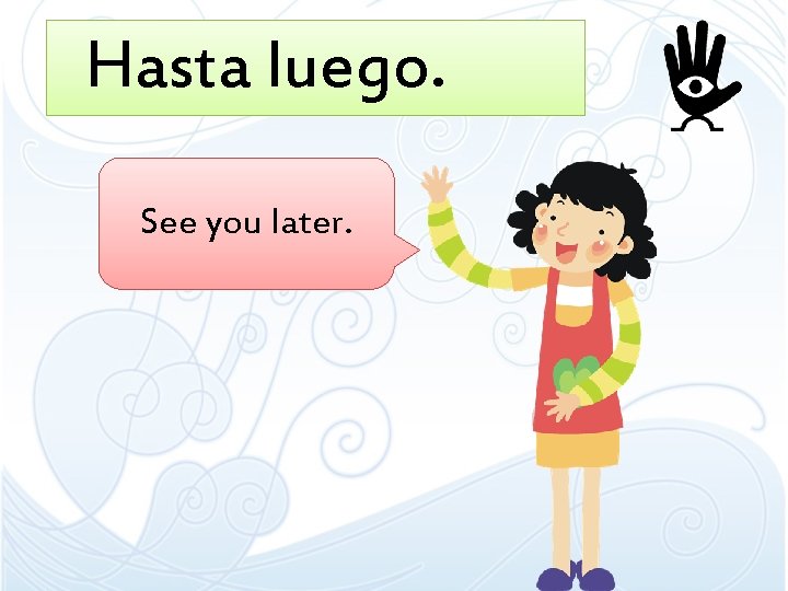 Hasta luego. See you later. Hasta luego. See you later.