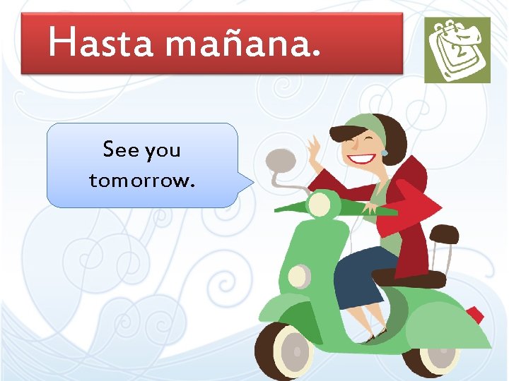 Hasta mañana. See you tomorrow. Hasta mañana. See you tomorrow.