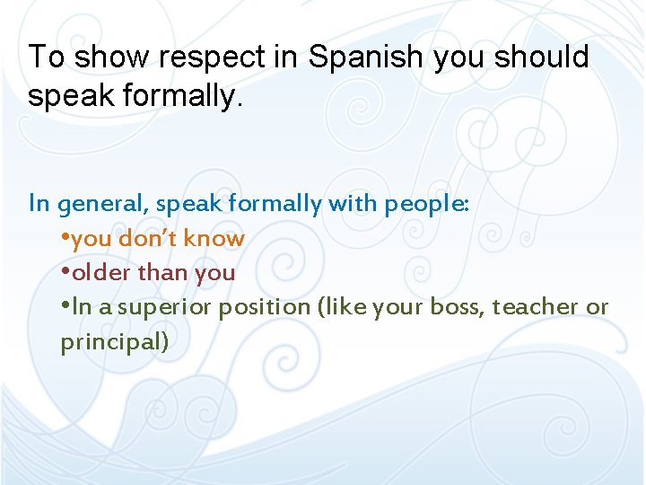 To show respect in Spanish you should speak formally. In general, speak formally with To show respect in Spanish you should speak formally. In general, speak formally with