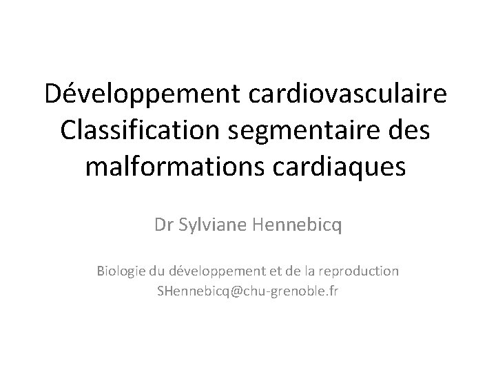 Développement cardiovasculaire Classification segmentaire des malformations cardiaques Dr Sylviane Hennebicq Biologie du développement et