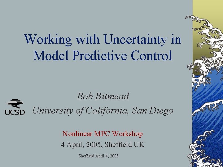 Working with Uncertainty in Model Predictive Control Bob Bitmead University of California, San Diego