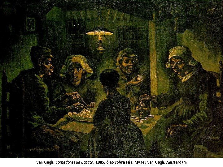 Van Gogh, Comedores de Batata, 1885, óleo sobre tela, Museu van Gogh, Amsterdam Van Gogh, Comedores de Batata, 1885, óleo sobre tela, Museu van Gogh, Amsterdam