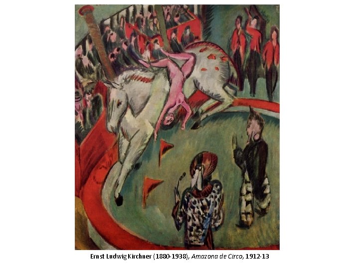 Ernst Ludwig Kirchner (1880 -1938), Amazona de Circo, 1912 -13 Ernst Ludwig Kirchner (1880 -1938), Amazona de Circo, 1912 -13