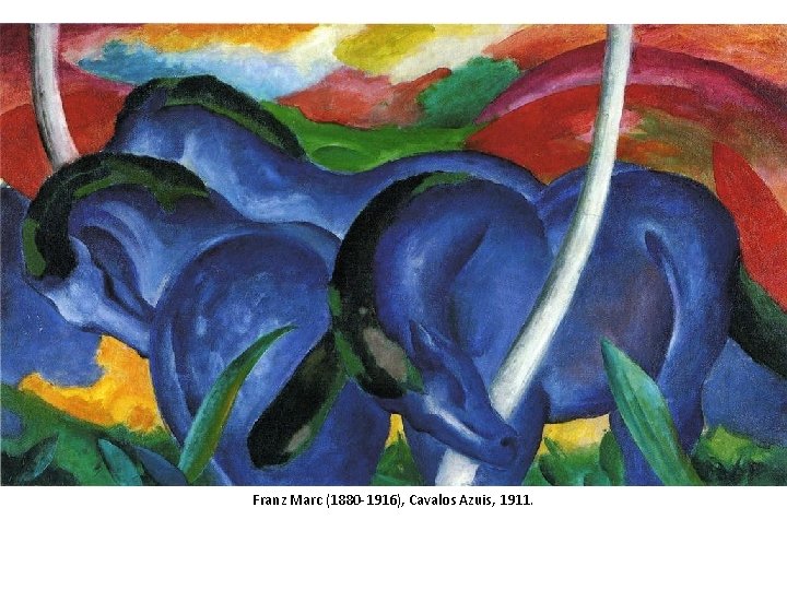 Franz Marc (1880 -1916), Cavalos Azuis, 1911. Franz Marc (1880 -1916), Cavalos Azuis, 1911.