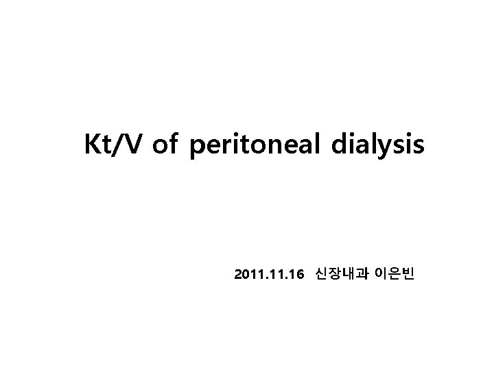 Kt/V of peritoneal dialysis 2011. 16 신장내과 이은빈 