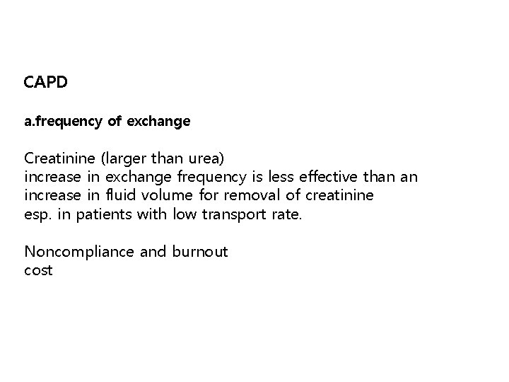 CAPD a. frequency of exchange Creatinine (larger than urea) increase in exchange frequency is