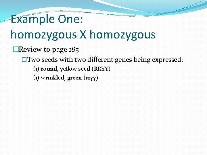 Example One: homozygous X homozygous �Review to page 185 �Two seeds with two different