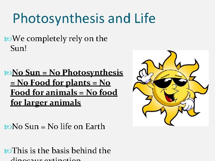 Photosynthesis and Life We completely rely on the Sun! No Sun = No Photosynthesis